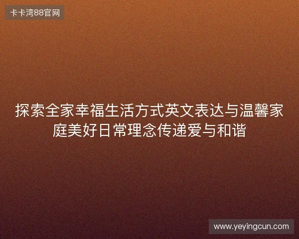 探索全家幸福生活方式英文表达与温馨家庭美好日常理念传递爱与和谐